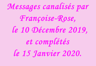 Messages canalisés par Françoise-Rose,    le 10 Décembre 2019,  et complétés  le 15 Janvier 2020.